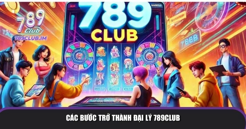 Các bước trở thành đại lý 789Club